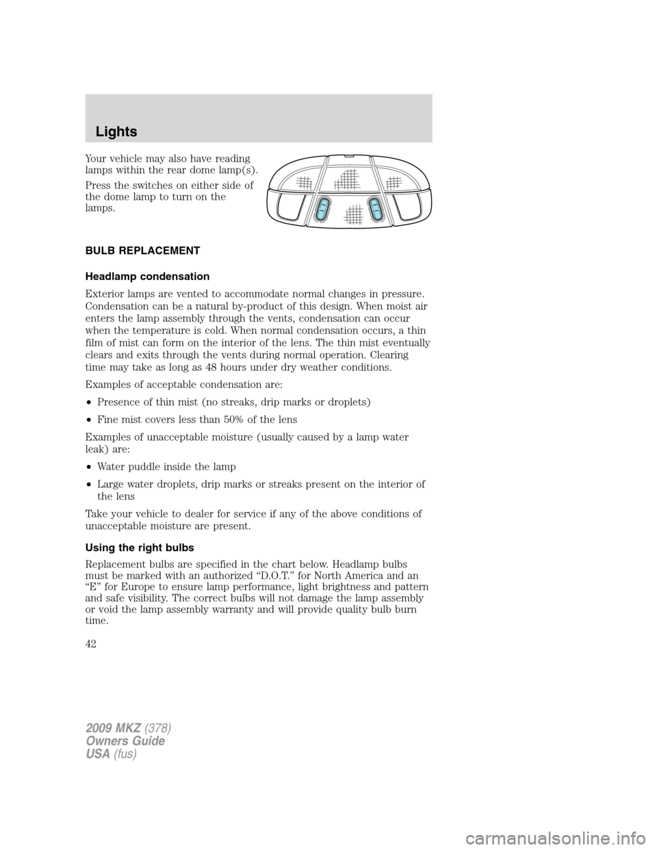 LINCOLN MKZ 2009 Owners Manual Your vehicle may also have reading
lamps within the rear dome lamp(s).
Press the switches on either side of
the dome lamp to turn on the
lamps.
BULB REPLACEMENT
Headlamp condensation
Exterior lamps ar LINCOLN MKZ 2009 Owners Manual Your vehicle may also have reading
lamps within the rear dome lamp(s).
Press the switches on either side of
the dome lamp to turn on the
lamps.
BULB REPLACEMENT
Headlamp condensation
Exterior lamps ar