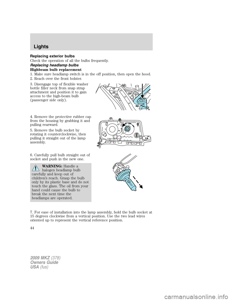 LINCOLN MKZ 2009  Owners Manual Replacing exterior bulbs
Check the operation of all the bulbs frequently.
Replacing headlamp bulbs
Highbeam bulb replacement
1. Make sure headlamp switch is in the off position, then open the hood.
2.