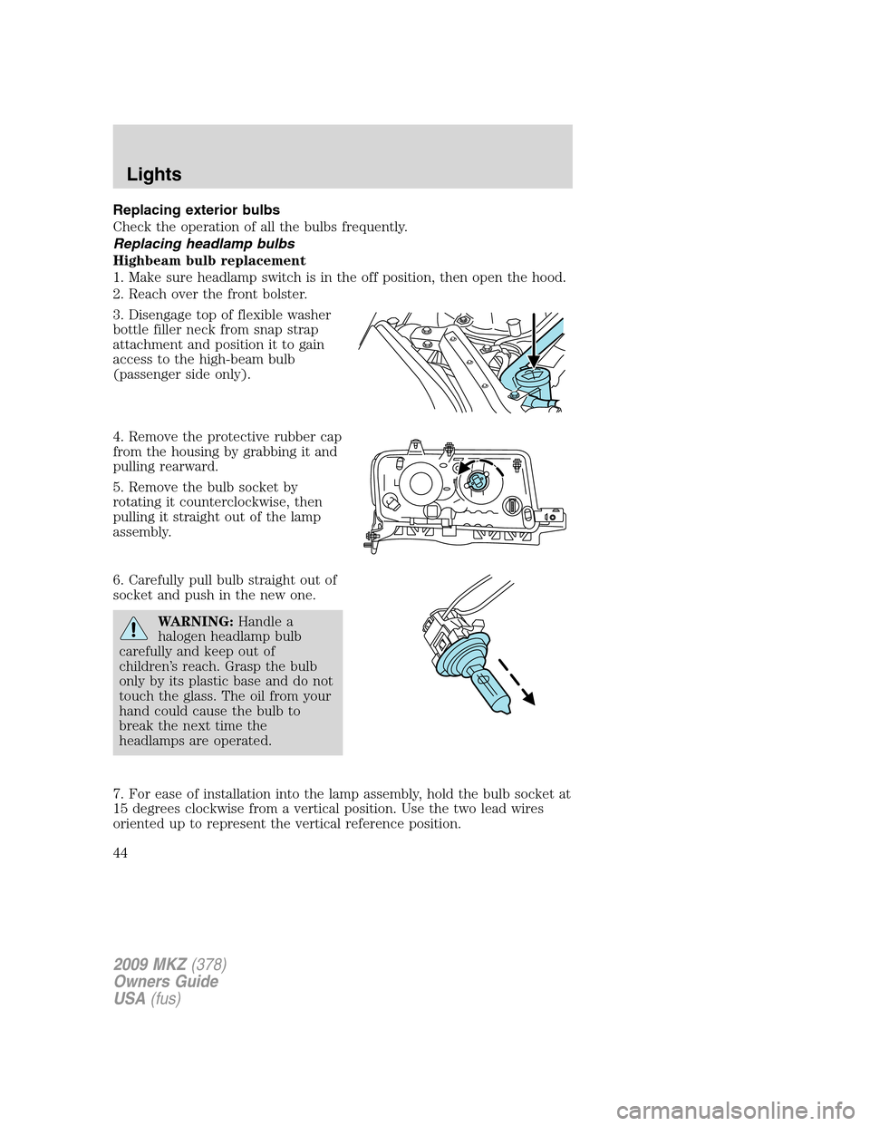 LINCOLN MKZ 2009 Owners Manual Replacing exterior bulbs
Check the operation of all the bulbs frequently.
Replacing headlamp bulbs
Highbeam bulb replacement
1. Make sure headlamp switch is in the off position, then open the hood.
2. LINCOLN MKZ 2009 Owners Manual Replacing exterior bulbs
Check the operation of all the bulbs frequently.
Replacing headlamp bulbs
Highbeam bulb replacement
1. Make sure headlamp switch is in the off position, then open the hood.
2.