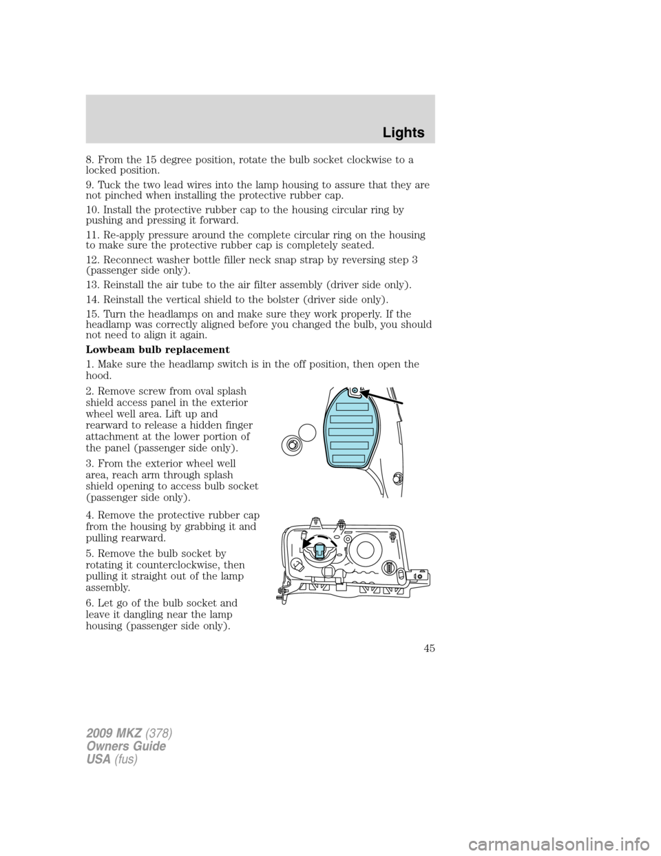 LINCOLN MKZ 2009 User Guide 8. From the 15 degree position, rotate the bulb socket clockwise to a
locked position.
9. Tuck the two lead wires into the lamp housing to assure that they are
not pinched when installing the protecti LINCOLN MKZ 2009 User Guide 8. From the 15 degree position, rotate the bulb socket clockwise to a
locked position.
9. Tuck the two lead wires into the lamp housing to assure that they are
not pinched when installing the protecti