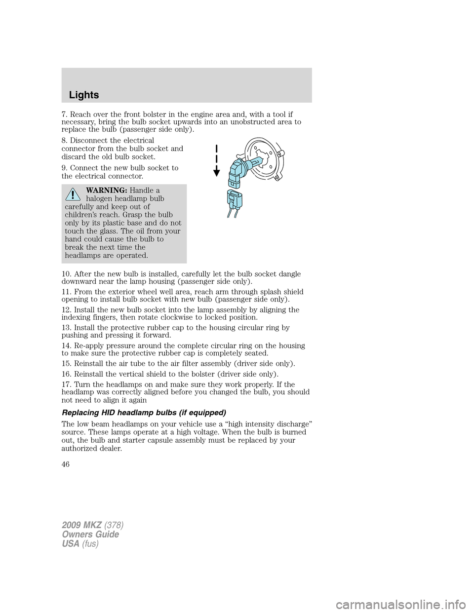 LINCOLN MKZ 2009 User Guide 7. Reach over the front bolster in the engine area and, with a tool if
necessary, bring the bulb socket upwards into an unobstructed area to
replace the bulb (passenger side only).
8. Disconnect the e LINCOLN MKZ 2009 User Guide 7. Reach over the front bolster in the engine area and, with a tool if
necessary, bring the bulb socket upwards into an unobstructed area to
replace the bulb (passenger side only).
8. Disconnect the e