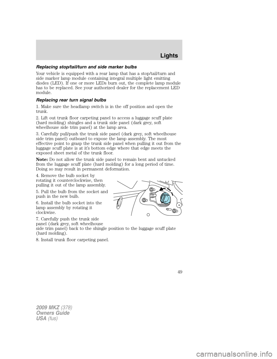 LINCOLN MKZ 2009 User Guide Replacing stop/tail/turn and side marker bulbs
Your vehicle is equipped with a rear lamp that has a stop/tail/turn and
side marker lamp module containing integral multiple light emitting
diodes (LED). LINCOLN MKZ 2009 User Guide Replacing stop/tail/turn and side marker bulbs
Your vehicle is equipped with a rear lamp that has a stop/tail/turn and
side marker lamp module containing integral multiple light emitting
diodes (LED).