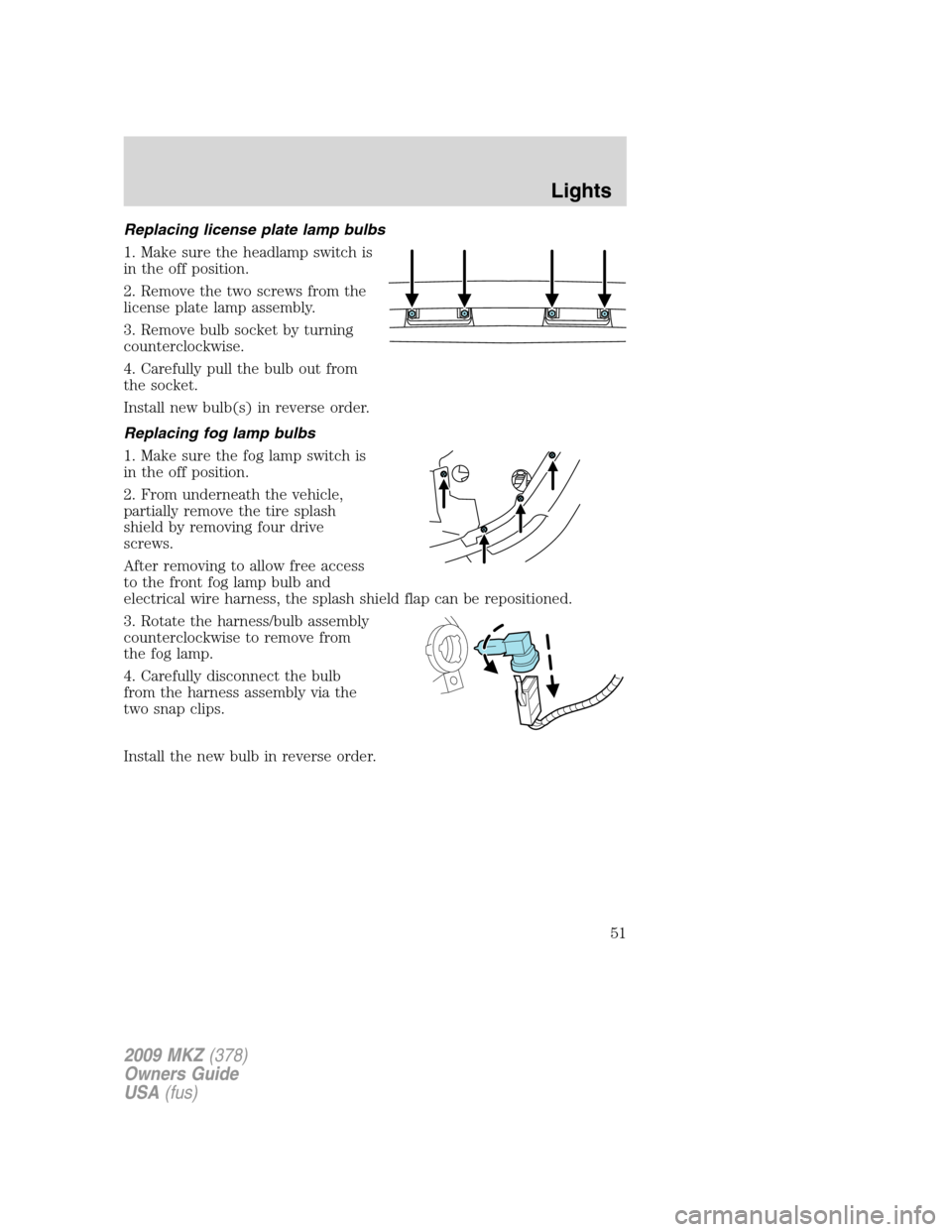 LINCOLN MKZ 2009 User Guide Replacing license plate lamp bulbs
1. Make sure the headlamp switch is
in the off position.
2. Remove the two screws from the
license plate lamp assembly.
3. Remove bulb socket by turning
counterclock LINCOLN MKZ 2009 User Guide Replacing license plate lamp bulbs
1. Make sure the headlamp switch is
in the off position.
2. Remove the two screws from the
license plate lamp assembly.
3. Remove bulb socket by turning
counterclock