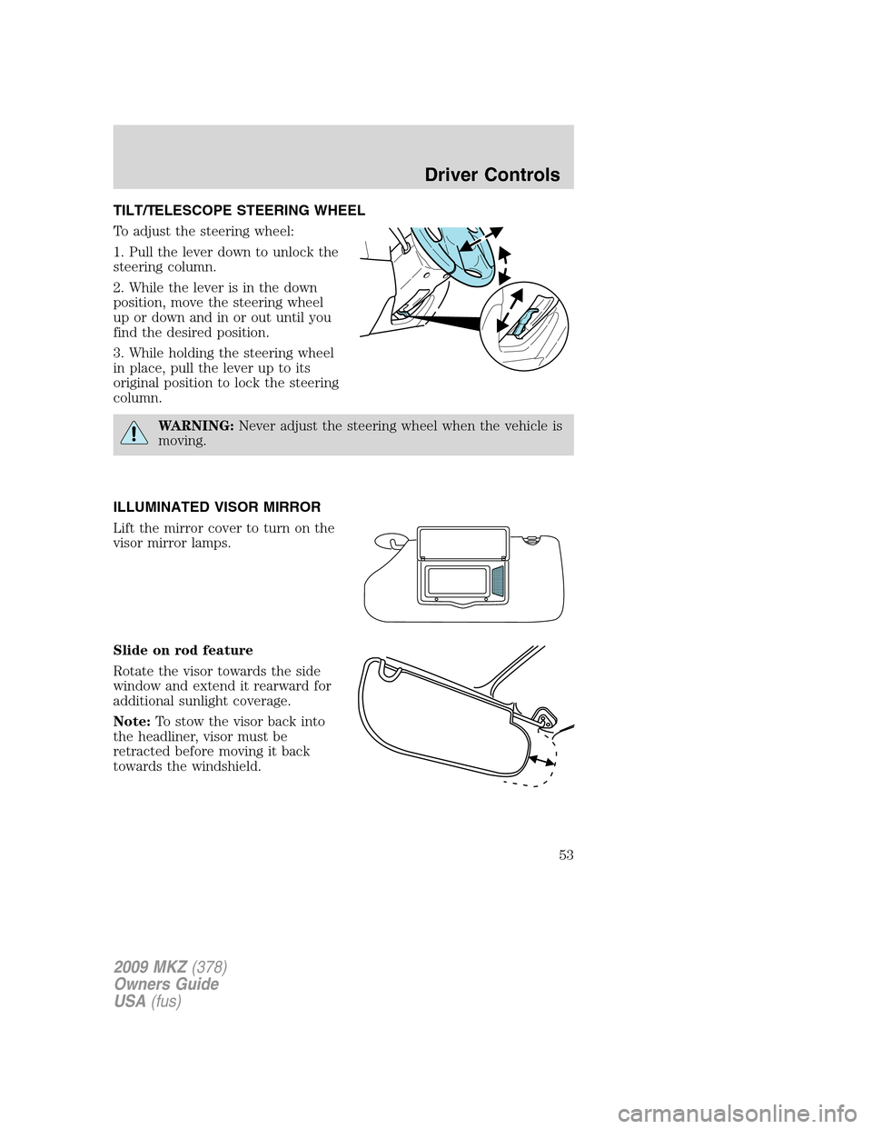 LINCOLN MKZ 2009 Owners Manual TILT/TELESCOPE STEERING WHEEL
To adjust the steering wheel:
1. Pull the lever down to unlock the
steering column.
2. While the lever is in the down
position, move the steering wheel
up or down and in LINCOLN MKZ 2009 Owners Manual TILT/TELESCOPE STEERING WHEEL
To adjust the steering wheel:
1. Pull the lever down to unlock the
steering column.
2. While the lever is in the down
position, move the steering wheel
up or down and in