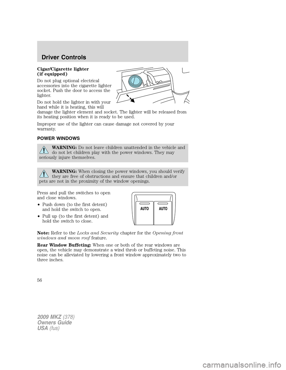 LINCOLN MKZ 2009 User Guide Cigar/Cigarette lighter
(if equipped)
Do not plug optional electrical
accessories into the cigarette lighter
socket. Push the door to access the
lighter.
Do not hold the lighter in with your
hand whil