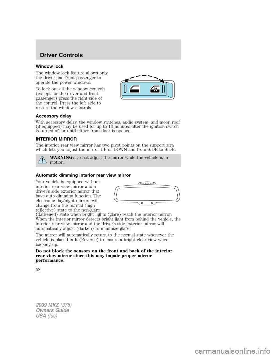 LINCOLN MKZ 2009 User Guide Window lock
The window lock feature allows only
the driver and front passenger to
operate the power windows.
To lock out all the window controls
(except for the driver and front
passenger) press the r