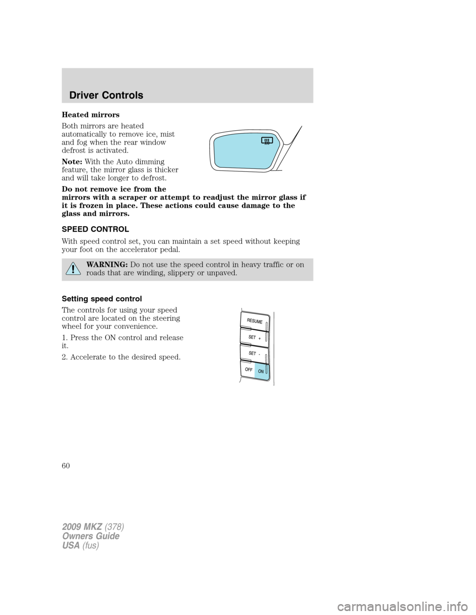 LINCOLN MKZ 2009 Owners Manual Heated mirrors
Both mirrors are heated
automatically to remove ice, mist
and fog when the rear window
defrost is activated.
Note:With the Auto dimming
feature, the mirror glass is thicker
and will tak