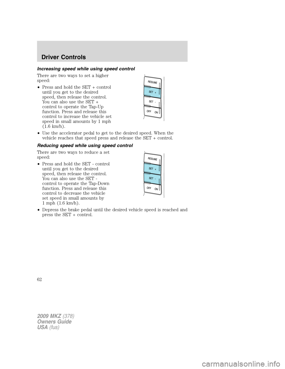 LINCOLN MKZ 2009 Repair Manual Increasing speed while using speed control
There are two ways to set a higher
speed:
•Press and hold the SET + control
until you get to the desired
speed, then release the control.
You can also use 