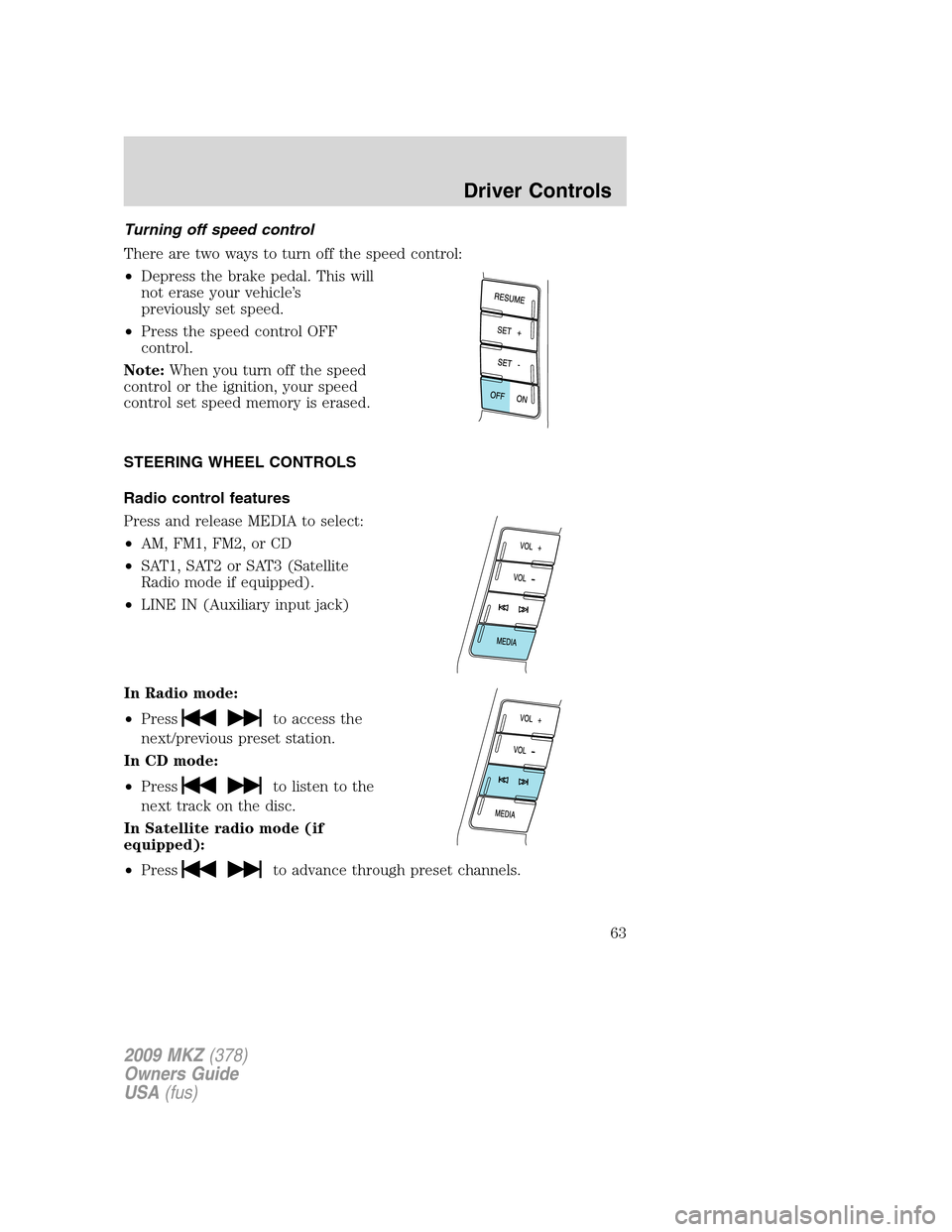LINCOLN MKZ 2009 Repair Manual Turning off speed control
There are two ways to turn off the speed control:
•Depress the brake pedal. This will
not erase your vehicle’s
previously set speed.
•Press the speed control OFF
contro