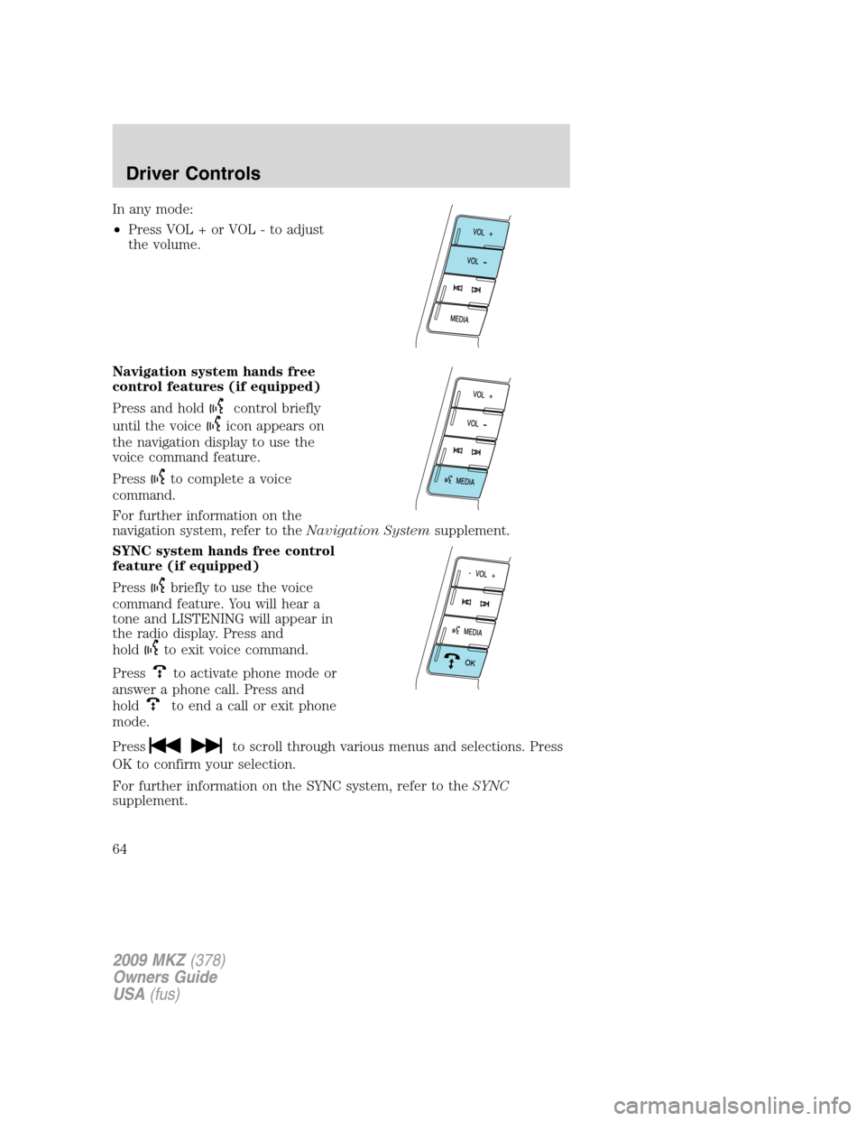 LINCOLN MKZ 2009 Owners Manual In any mode:
•Press VOL + or VOL - to adjust
the volume.
Navigation system hands free
control features (if equipped)
Press and hold
control briefly
until the voice
icon appears on
the navigation dis