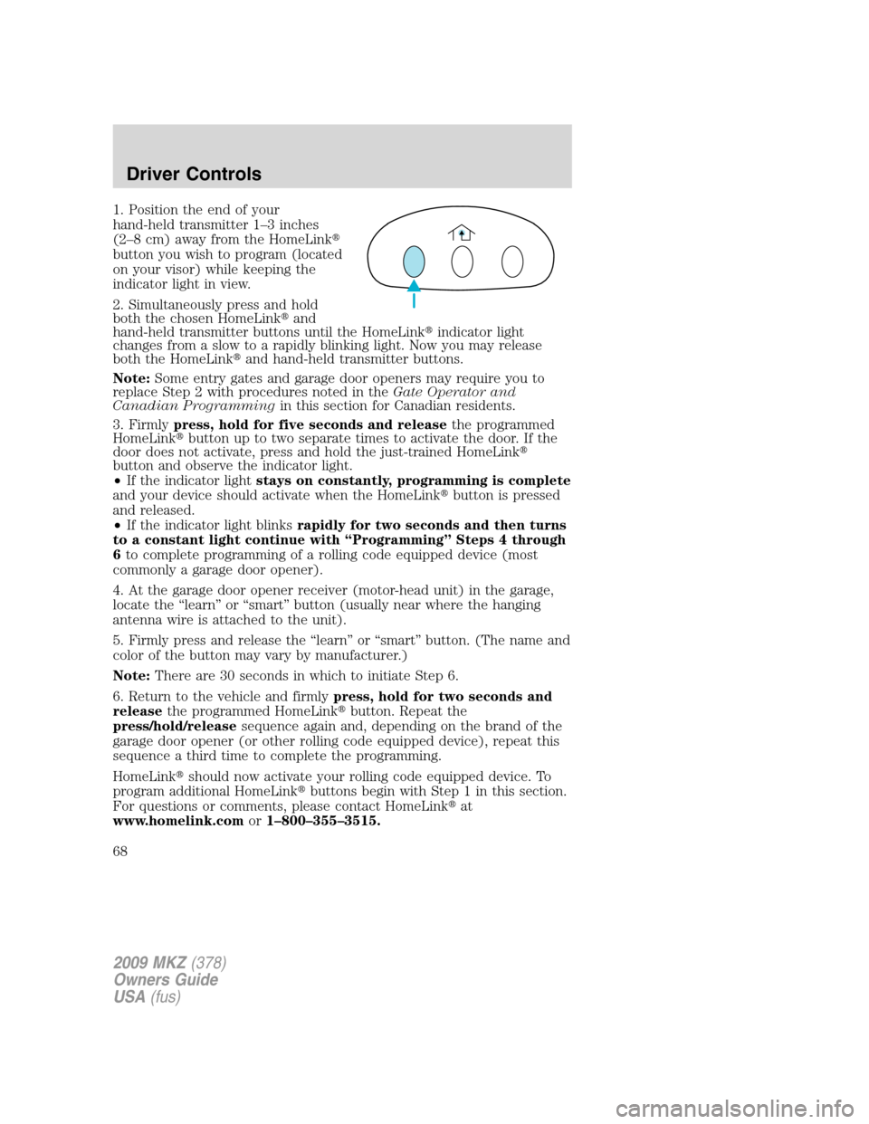LINCOLN MKZ 2009 Repair Manual 1. Position the end of your
hand-held transmitter 1–3 inches
(2–8 cm) away from the HomeLink
button you wish to program (located
on your visor) while keeping the
indicator light in view.
2. Simul