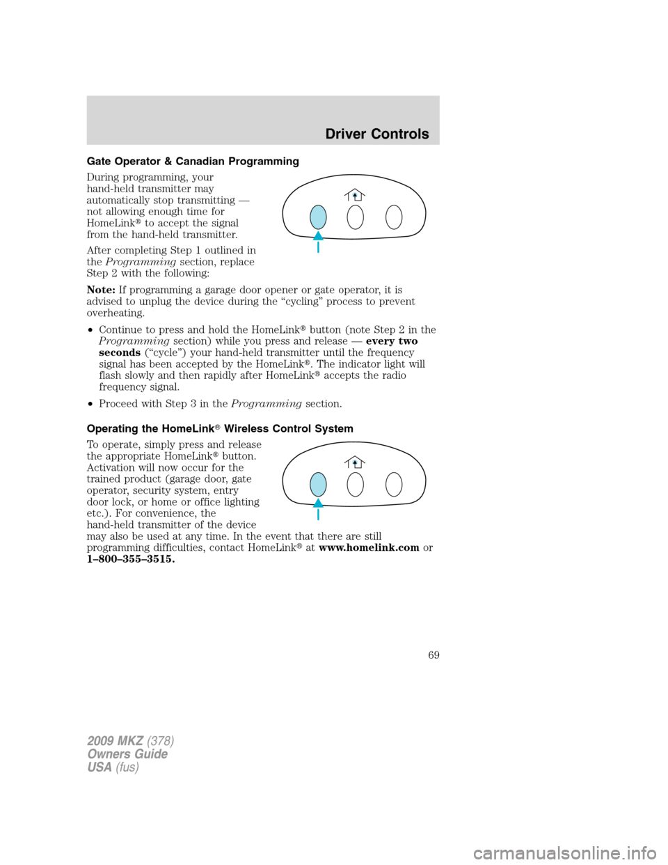 LINCOLN MKZ 2009 Repair Manual Gate Operator & Canadian Programming
During programming, your
hand-held transmitter may
automatically stop transmitting —
not allowing enough time for
HomeLinkto accept the signal
from the hand-hel