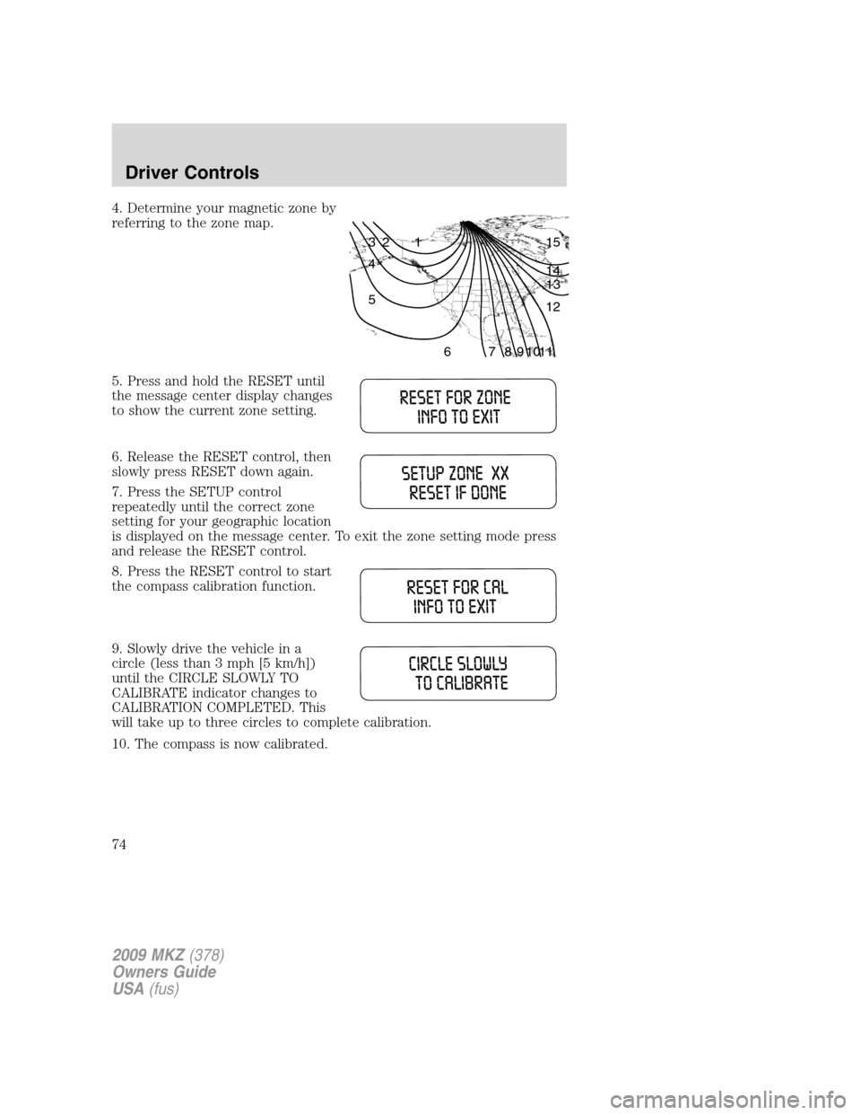 LINCOLN MKZ 2009 Owners Manual 4. Determine your magnetic zone by
referring to the zone map.
5. Press and hold the RESET until
the message center display changes
to show the current zone setting.
6. Release the RESET control, then
