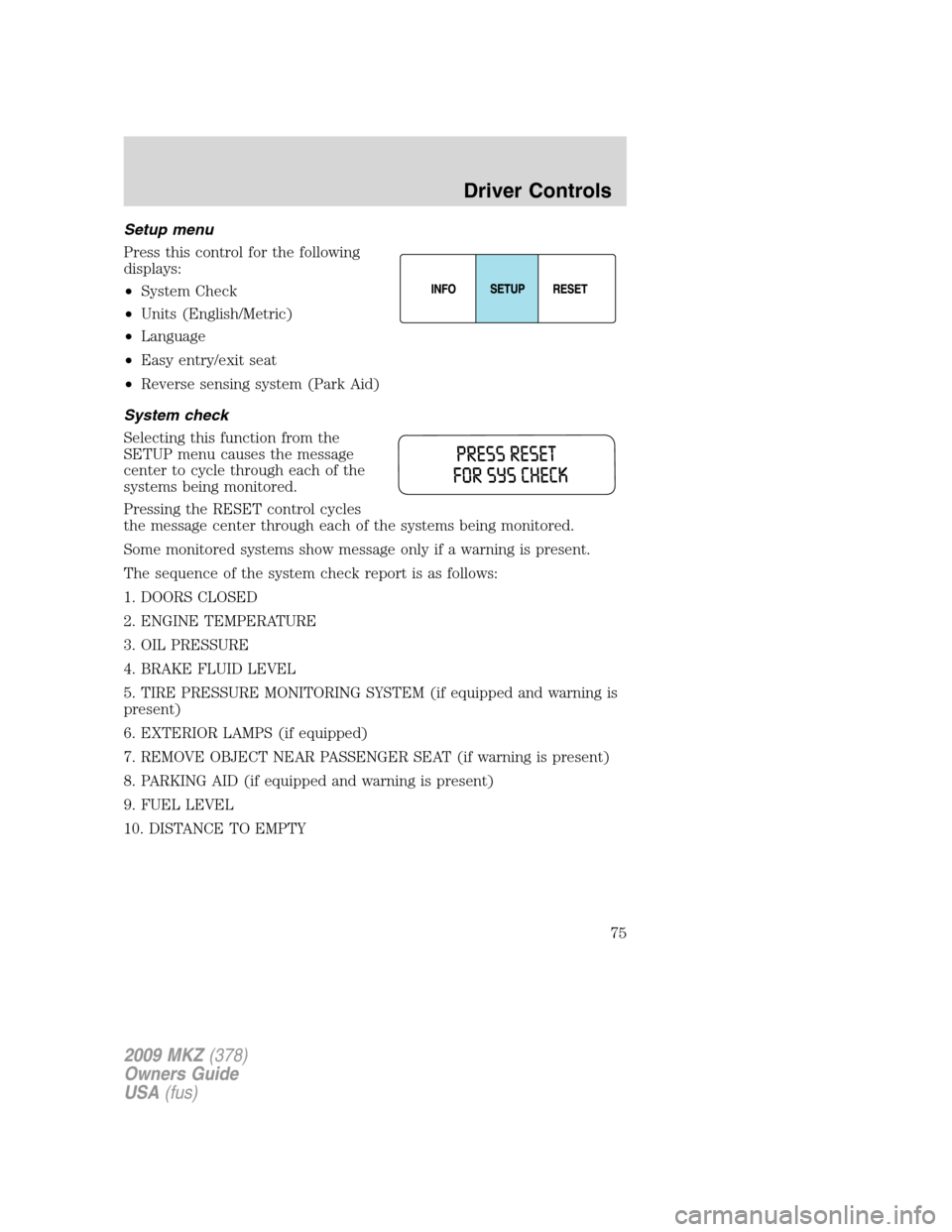 LINCOLN MKZ 2009 Owners Manual Setup menu
Press this control for the following
displays:
•System Check
•Units (English/Metric)
•Language
•Easy entry/exit seat
•Reverse sensing system (Park Aid)
System check
Selecting this