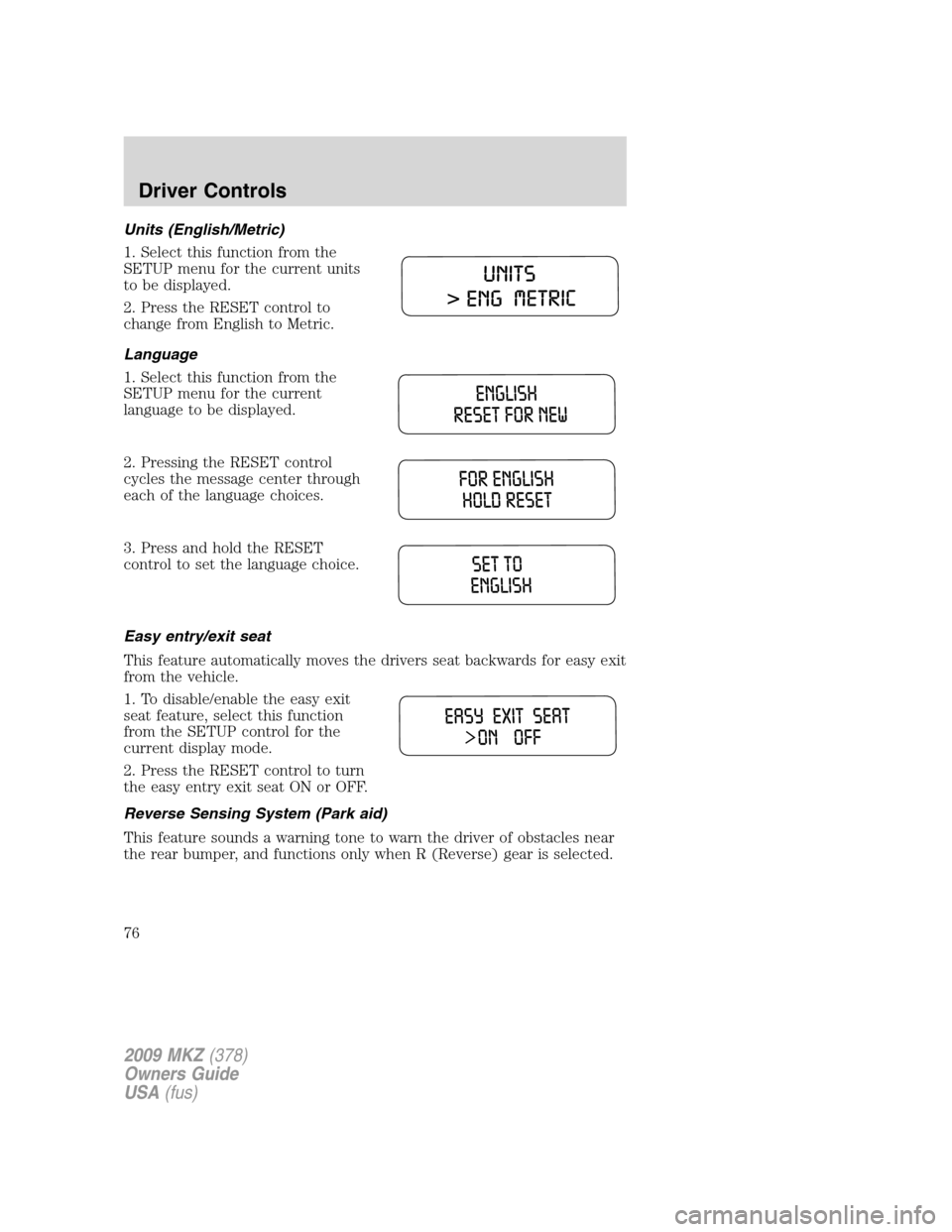 LINCOLN MKZ 2009  Owners Manual Units (English/Metric)
1. Select this function from the
SETUP menu for the current units
to be displayed.
2. Press the RESET control to
change from English to Metric.
Language
1. Select this function 