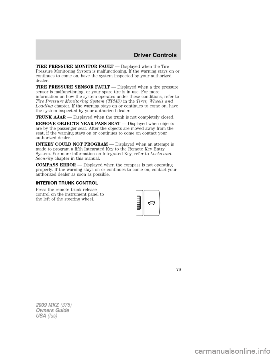LINCOLN MKZ 2009 Owners Guide TIRE PRESSURE MONITOR FAULT— Displayed when the Tire
Pressure Monitoring System is malfunctioning. If the warning stays on or
continues to come on, have the system inspected by your authorized
deale LINCOLN MKZ 2009 Owners Guide TIRE PRESSURE MONITOR FAULT— Displayed when the Tire
Pressure Monitoring System is malfunctioning. If the warning stays on or
continues to come on, have the system inspected by your authorized
deale