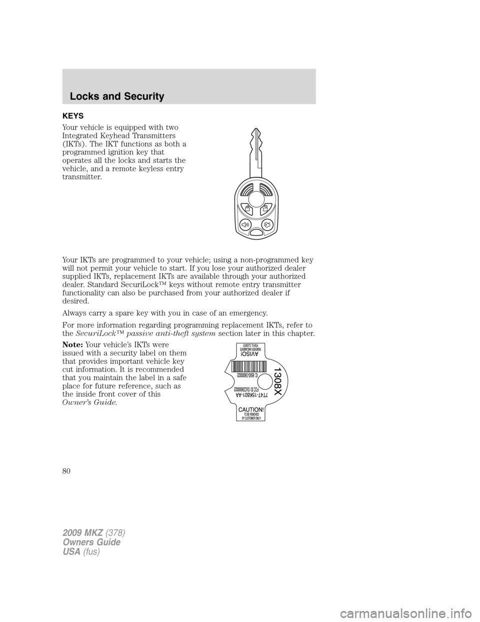 LINCOLN MKZ 2009 Owners Manual KEYS
Your vehicle is equipped with two
Integrated Keyhead Transmitters
(IKTs). The IKT functions as both a
programmed ignition key that
operates all the locks and starts the
vehicle, and a remote keyl LINCOLN MKZ 2009 Owners Manual KEYS
Your vehicle is equipped with two
Integrated Keyhead Transmitters
(IKTs). The IKT functions as both a
programmed ignition key that
operates all the locks and starts the
vehicle, and a remote keyl