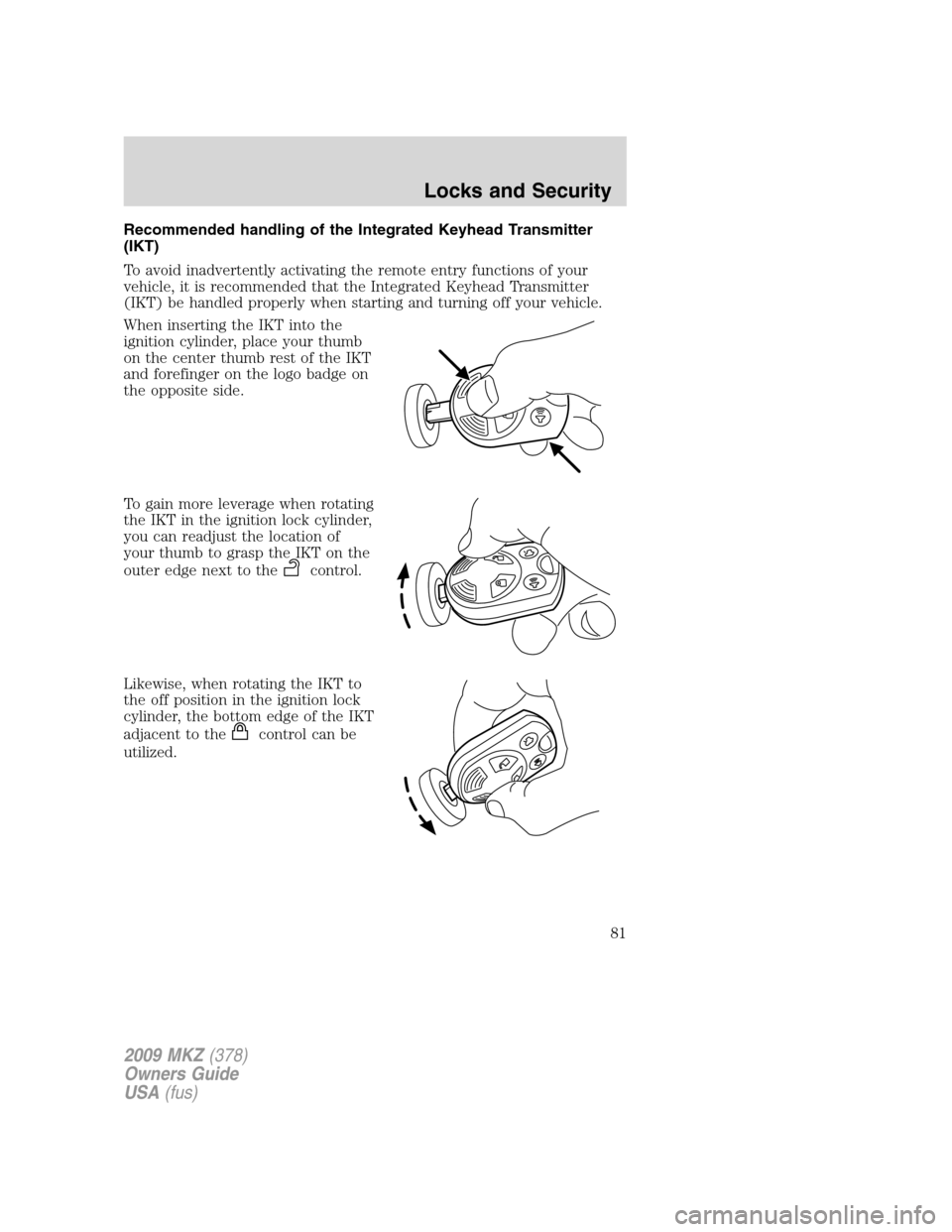 LINCOLN MKZ 2009 Owners Manual Recommended handling of the Integrated Keyhead Transmitter
(IKT)
To avoid inadvertently activating the remote entry functions of your
vehicle, it is recommended that the Integrated Keyhead Transmitter LINCOLN MKZ 2009 Owners Manual Recommended handling of the Integrated Keyhead Transmitter
(IKT)
To avoid inadvertently activating the remote entry functions of your
vehicle, it is recommended that the Integrated Keyhead Transmitter