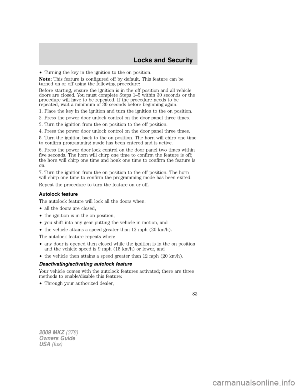 LINCOLN MKZ 2009 Owners Guide •Turning the key in the ignition to the on position.
Note:This feature is configured off by default. This feature can be
turned on or off using the following procedure:
Before starting, ensure the i