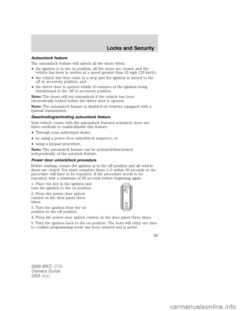 LINCOLN MKZ 2009 Owners Manual Autounlock feature
The autounlock feature will unlock all the doors when:
•the ignition is in the on position, all the doors are closed, and the
vehicle has been in motion at a speed greater than 12 LINCOLN MKZ 2009 Owners Manual Autounlock feature
The autounlock feature will unlock all the doors when:
•the ignition is in the on position, all the doors are closed, and the
vehicle has been in motion at a speed greater than 12