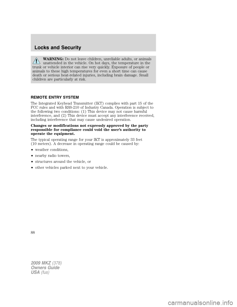 LINCOLN MKZ 2009  Owners Manual WARNING:Do not leave children, unreliable adults, or animals
unattended in the vehicle. On hot days, the temperature in the
trunk or vehicle interior can rise very quickly. Exposure of people or
anima