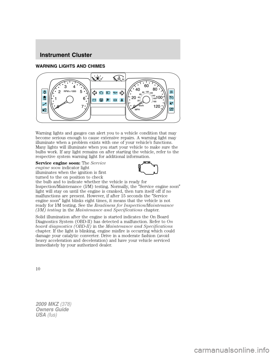 LINCOLN MKZ 2009 Owners Manual WARNING LIGHTS AND CHIMES
Warning lights and gauges can alert you to a vehicle condition that may
become serious enough to cause extensive repairs. A warning light may
illuminate when a problem exists LINCOLN MKZ 2009 Owners Manual WARNING LIGHTS AND CHIMES
Warning lights and gauges can alert you to a vehicle condition that may
become serious enough to cause extensive repairs. A warning light may
illuminate when a problem exists