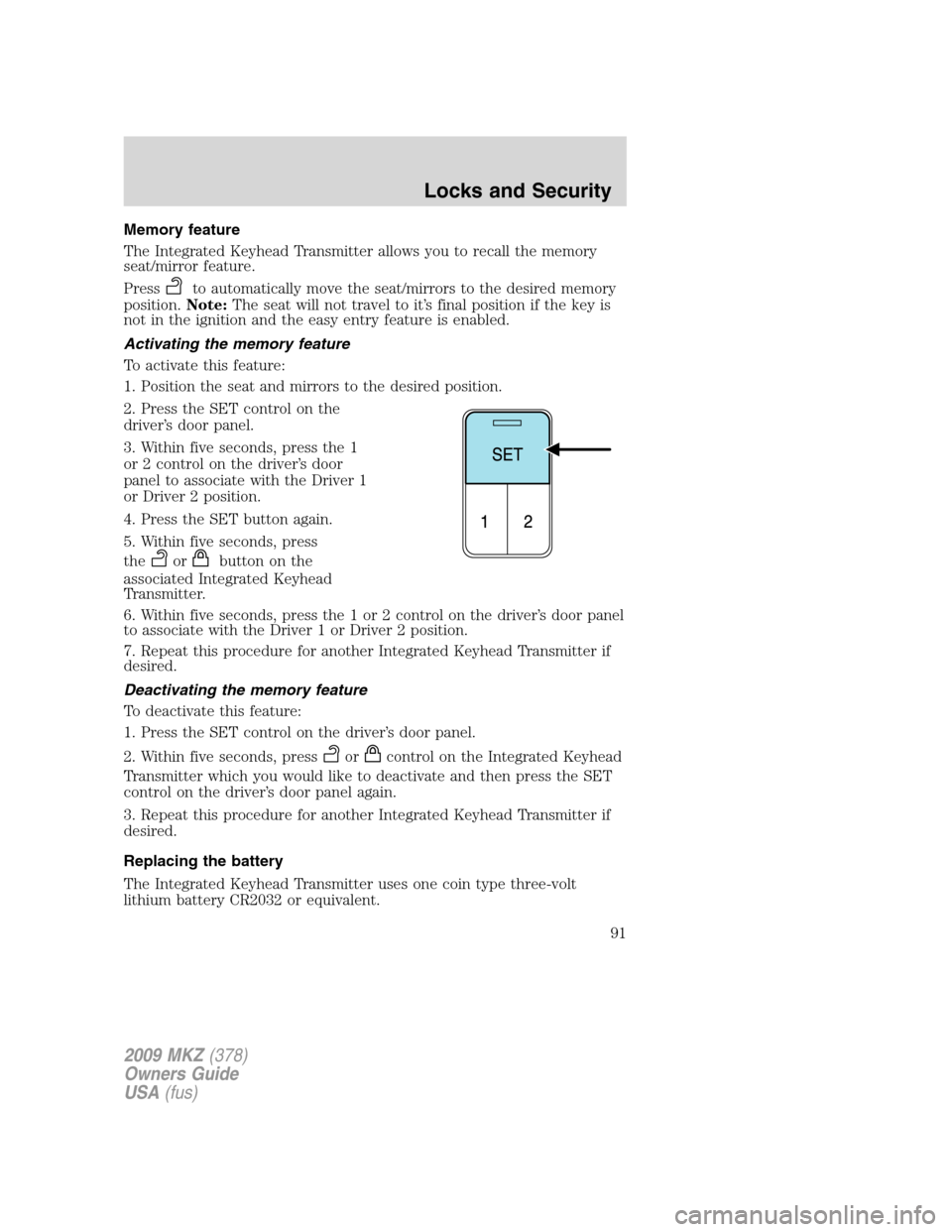 LINCOLN MKZ 2009  Owners Manual Memory feature
The Integrated Keyhead Transmitter allows you to recall the memory
seat/mirror feature.
Press
to automatically move the seat/mirrors to the desired memory
position.Note:The seat will no