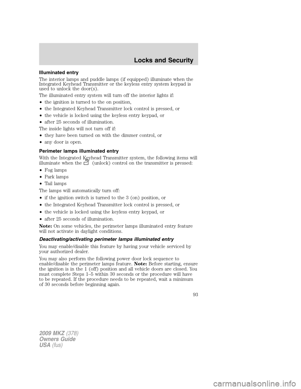 LINCOLN MKZ 2009 User Guide Illuminated entry
The interior lamps and puddle lamps (if equipped) illuminate when the
Integrated Keyhead Transmitter or the keyless entry system keypad is
used to unlock the door(s).
The illuminated LINCOLN MKZ 2009 User Guide Illuminated entry
The interior lamps and puddle lamps (if equipped) illuminate when the
Integrated Keyhead Transmitter or the keyless entry system keypad is
used to unlock the door(s).
The illuminated
