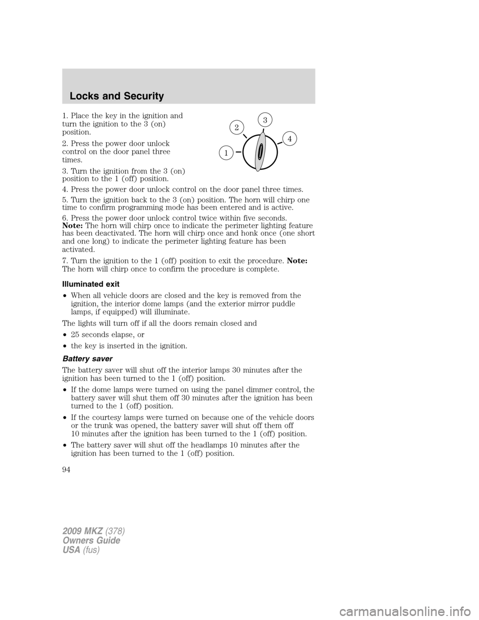 LINCOLN MKZ 2009 User Guide 1. Place the key in the ignition and
turn the ignition to the 3 (on)
position.
2. Press the power door unlock
control on the door panel three
times.
3. Turn the ignition from the 3 (on)
position to th LINCOLN MKZ 2009 User Guide 1. Place the key in the ignition and
turn the ignition to the 3 (on)
position.
2. Press the power door unlock
control on the door panel three
times.
3. Turn the ignition from the 3 (on)
position to th