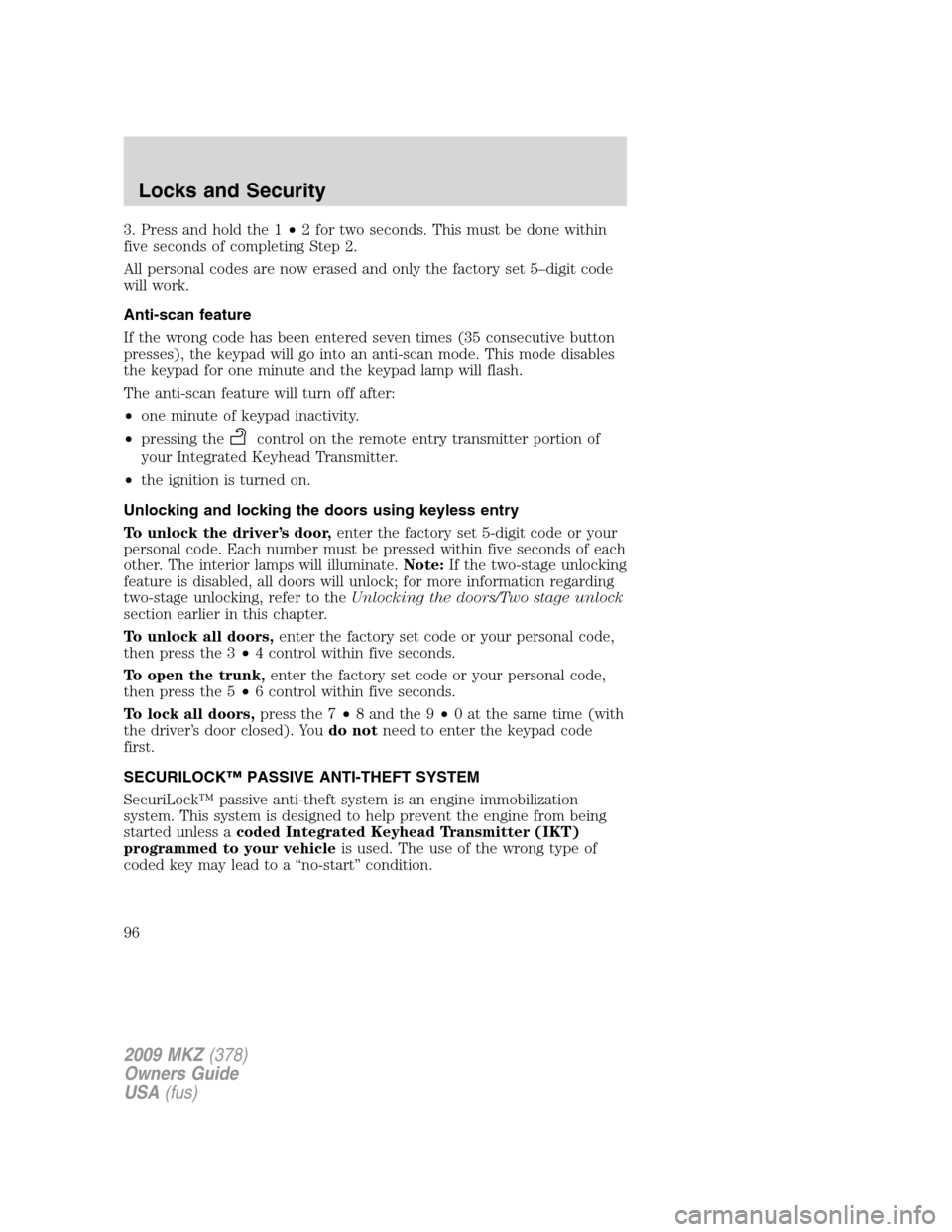 LINCOLN MKZ 2009 Service Manual 3. Press and hold the 1•2 for two seconds. This must be done within
five seconds of completing Step 2.
All personal codes are now erased and only the factory set 5–digit code
will work.
Anti-scan 