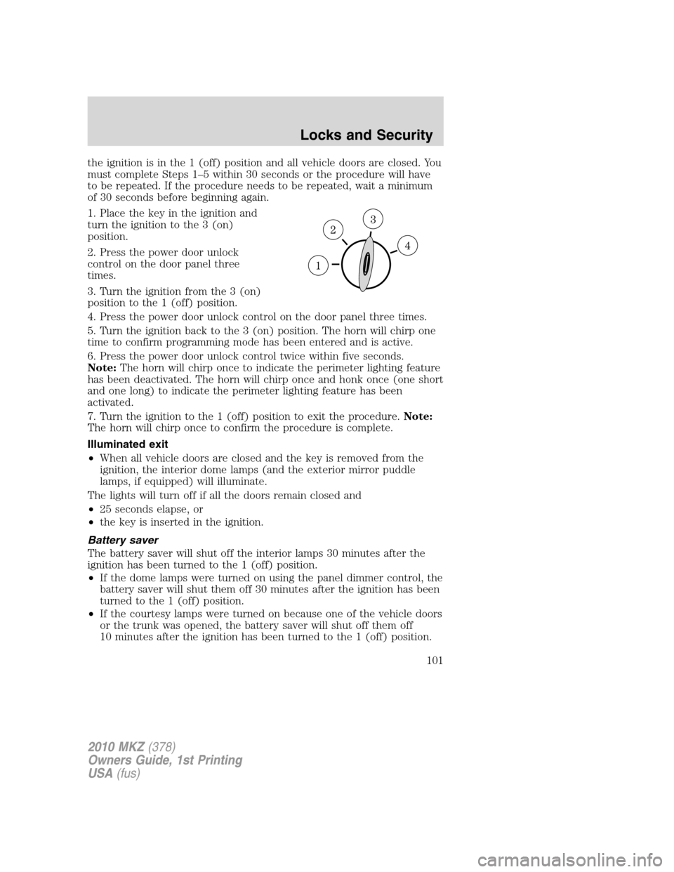 LINCOLN MKZ 2010 User Guide the ignition is in the 1 (off) position and all vehicle doors are closed. You
must complete Steps 1–5 within 30 seconds or the procedure will have
to be repeated. If the procedure needs to be repeat LINCOLN MKZ 2010 User Guide the ignition is in the 1 (off) position and all vehicle doors are closed. You
must complete Steps 1–5 within 30 seconds or the procedure will have
to be repeated. If the procedure needs to be repeat