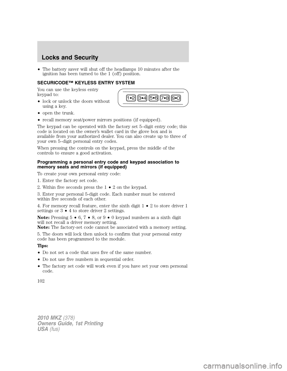 LINCOLN MKZ 2010 Owners Manual •The battery saver will shut off the headlamps 10 minutes after the
ignition has been turned to the 1 (off) position.
SECURICODE™ KEYLESS ENTRY SYSTEM
You can use the keyless entry
keypad to:
•l LINCOLN MKZ 2010 Owners Manual •The battery saver will shut off the headlamps 10 minutes after the
ignition has been turned to the 1 (off) position.
SECURICODE™ KEYLESS ENTRY SYSTEM
You can use the keyless entry
keypad to:
•l