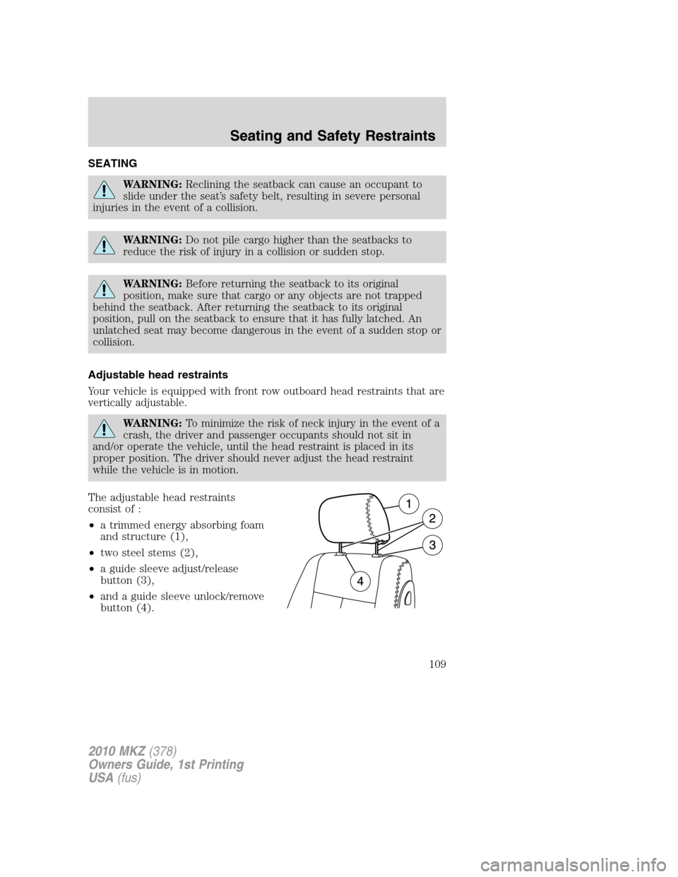 LINCOLN MKZ 2010 Owners Manual SEATING
WARNING:Reclining the seatback can cause an occupant to
slide under the seat’s safety belt, resulting in severe personal
injuries in the event of a collision.
WARNING:Do not pile cargo highe LINCOLN MKZ 2010 Owners Manual SEATING
WARNING:Reclining the seatback can cause an occupant to
slide under the seat’s safety belt, resulting in severe personal
injuries in the event of a collision.
WARNING:Do not pile cargo highe