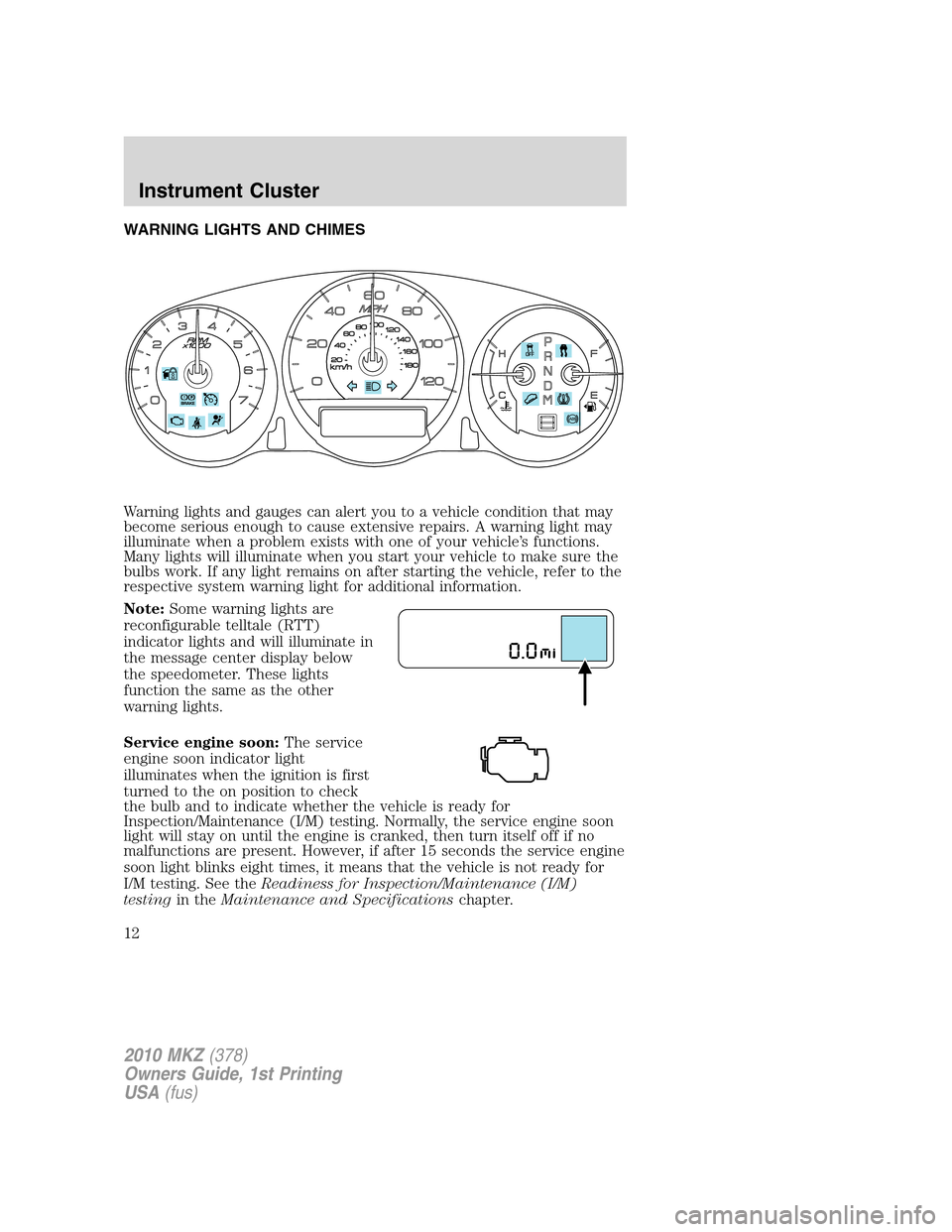 LINCOLN MKZ 2010  Owners Manual WARNING LIGHTS AND CHIMES
Warning lights and gauges can alert you to a vehicle condition that may
become serious enough to cause extensive repairs. A warning light may
illuminate when a problem exists