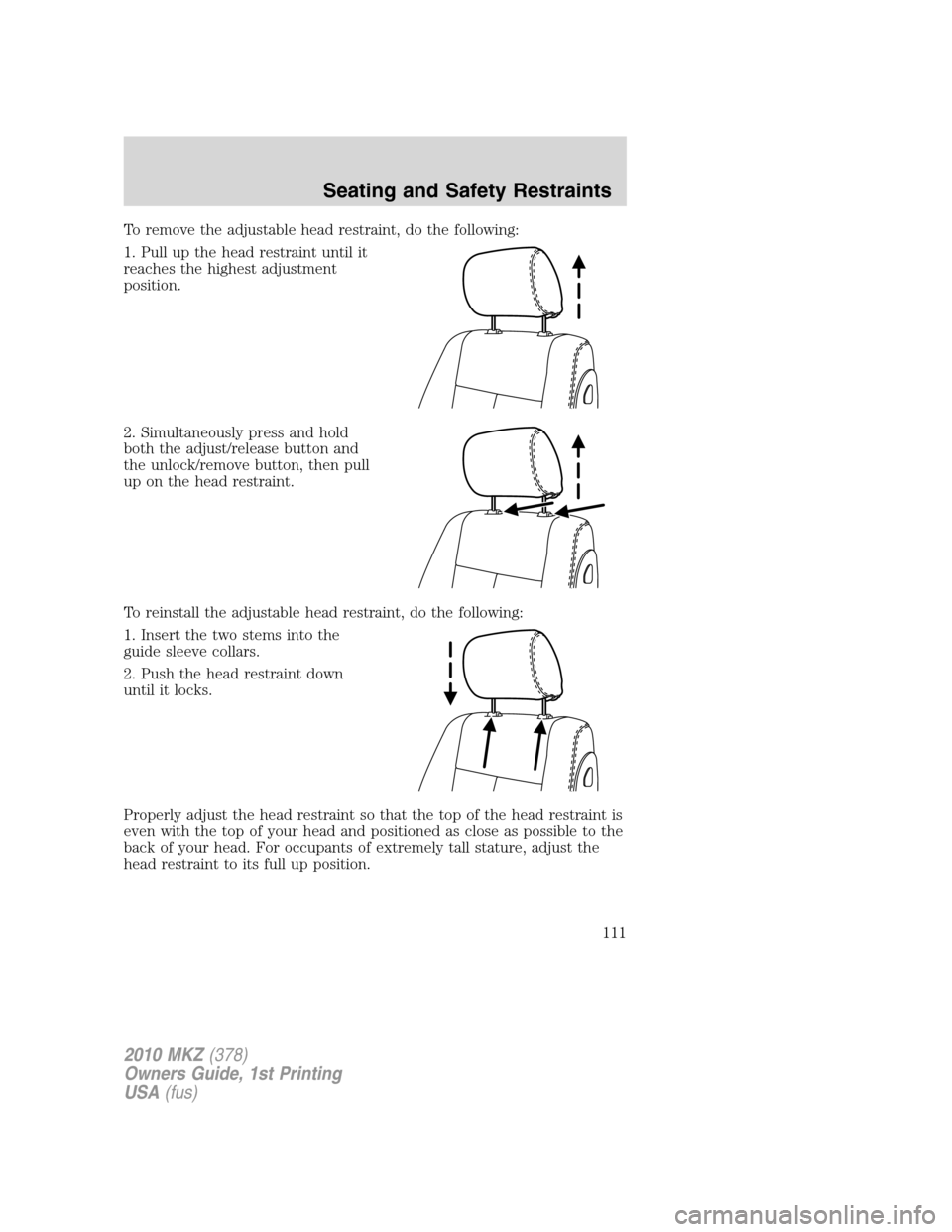 LINCOLN MKZ 2010  Owners Manual To remove the adjustable head restraint, do the following:
1. Pull up the head restraint until it
reaches the highest adjustment
position.
2. Simultaneously press and hold
both the adjust/release butt