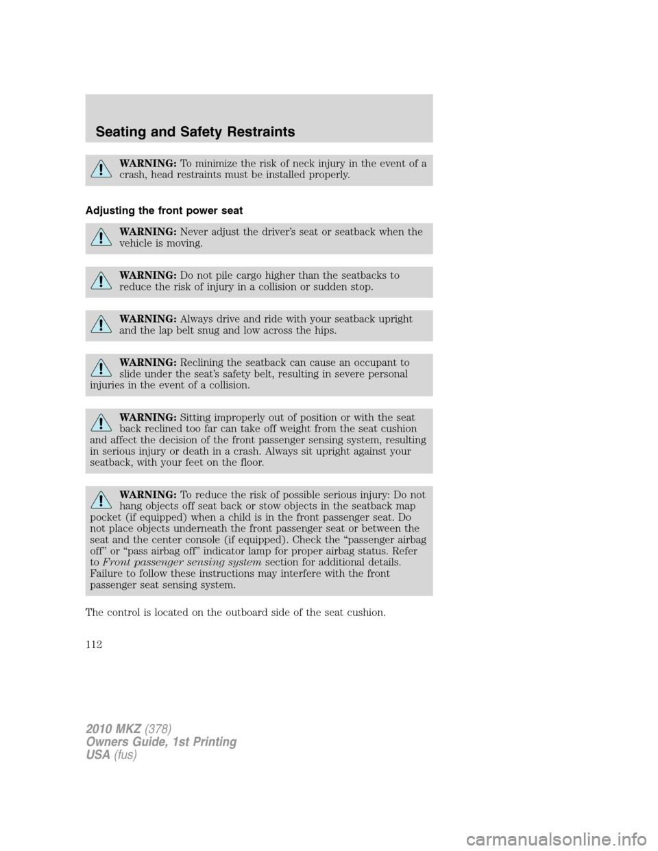 LINCOLN MKZ 2010  Owners Manual WARNING:To minimize the risk of neck injury in the event of a
crash, head restraints must be installed properly.
Adjusting the front power seat
WARNING:Never adjust the driver’s seat or seatback whe