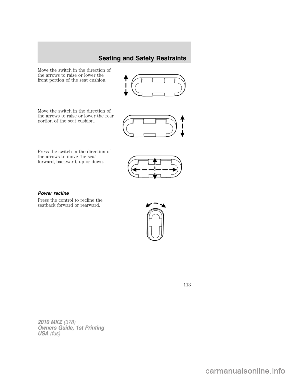 LINCOLN MKZ 2010  Owners Manual Move the switch in the direction of
the arrows to raise or lower the
front portion of the seat cushion.
Move the switch in the direction of
the arrows to raise or lower the rear
portion of the seat cu