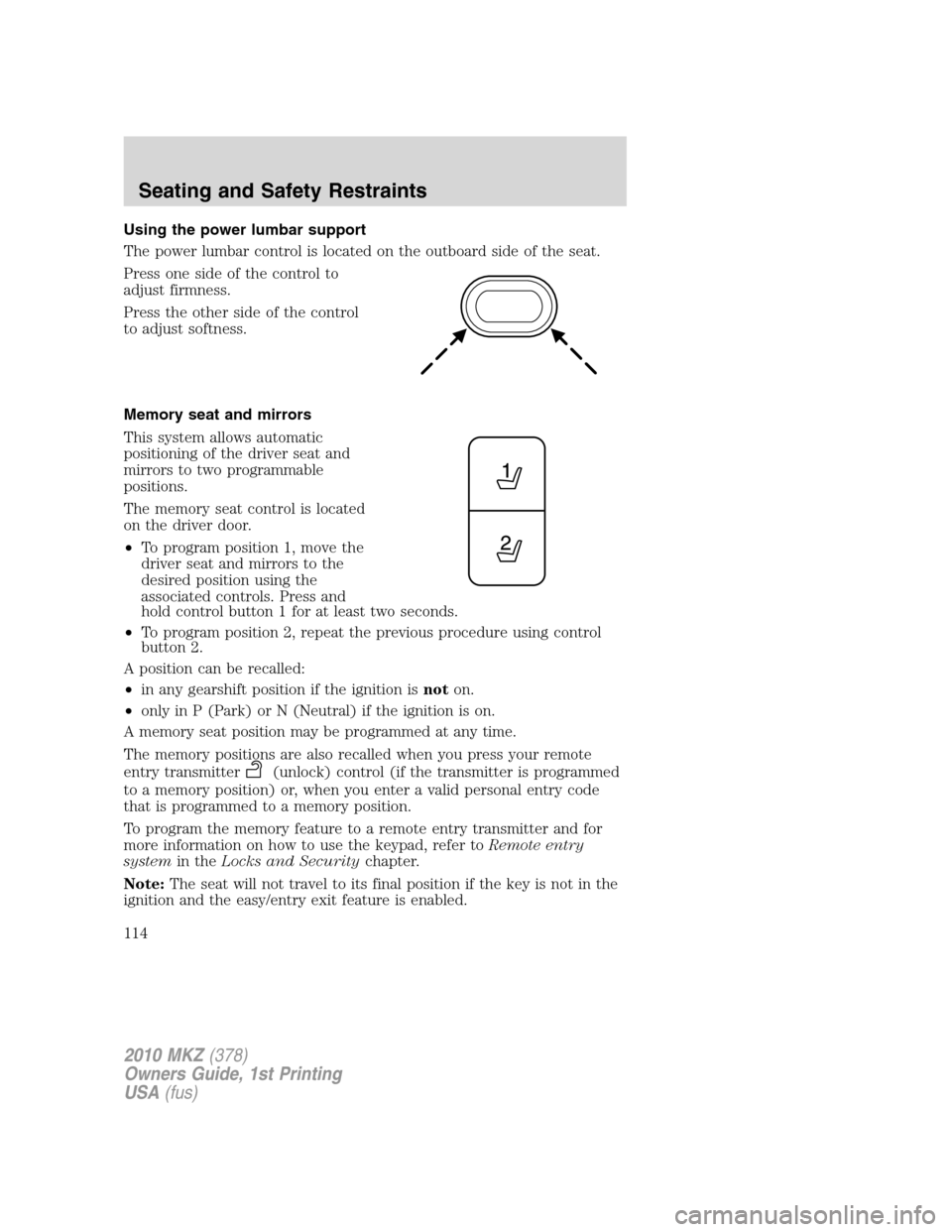 LINCOLN MKZ 2010 Owners Manual Using the power lumbar support
The power lumbar control is located on the outboard side of the seat.
Press one side of the control to
adjust firmness.
Press the other side of the control
to adjust sof LINCOLN MKZ 2010 Owners Manual Using the power lumbar support
The power lumbar control is located on the outboard side of the seat.
Press one side of the control to
adjust firmness.
Press the other side of the control
to adjust sof