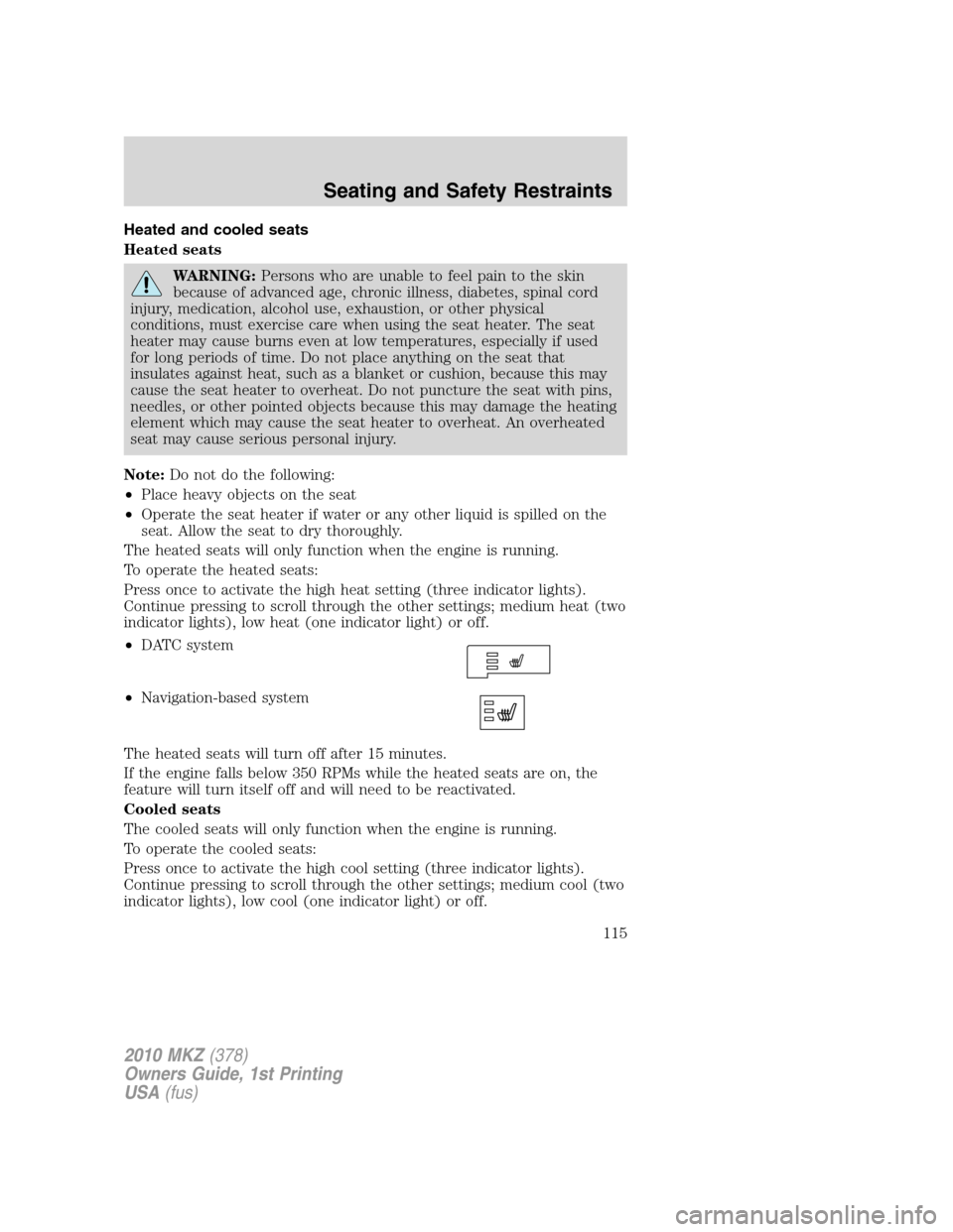 LINCOLN MKZ 2010 Owners Manual Heated and cooled seats
Heated seats
WARNING:Persons who are unable to feel pain to the skin
because of advanced age, chronic illness, diabetes, spinal cord
injury, medication, alcohol use, exhaustion LINCOLN MKZ 2010 Owners Manual Heated and cooled seats
Heated seats
WARNING:Persons who are unable to feel pain to the skin
because of advanced age, chronic illness, diabetes, spinal cord
injury, medication, alcohol use, exhaustion