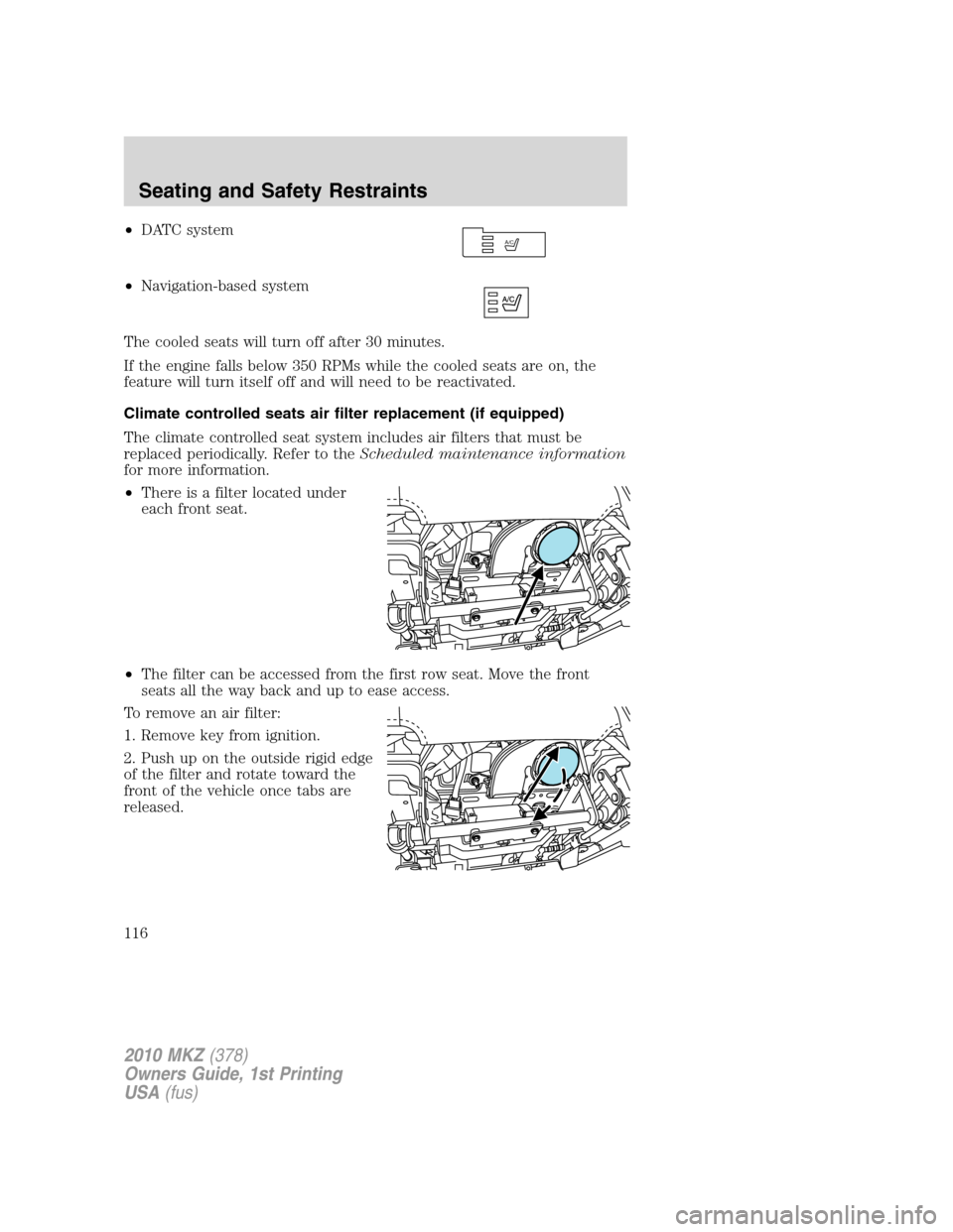 LINCOLN MKZ 2010 Owners Manual •DATC system
•Navigation-based system
The cooled seats will turn off after 30 minutes.
If the engine falls below 350 RPMs while the cooled seats are on, the
feature will turn itself off and will n LINCOLN MKZ 2010 Owners Manual •DATC system
•Navigation-based system
The cooled seats will turn off after 30 minutes.
If the engine falls below 350 RPMs while the cooled seats are on, the
feature will turn itself off and will n