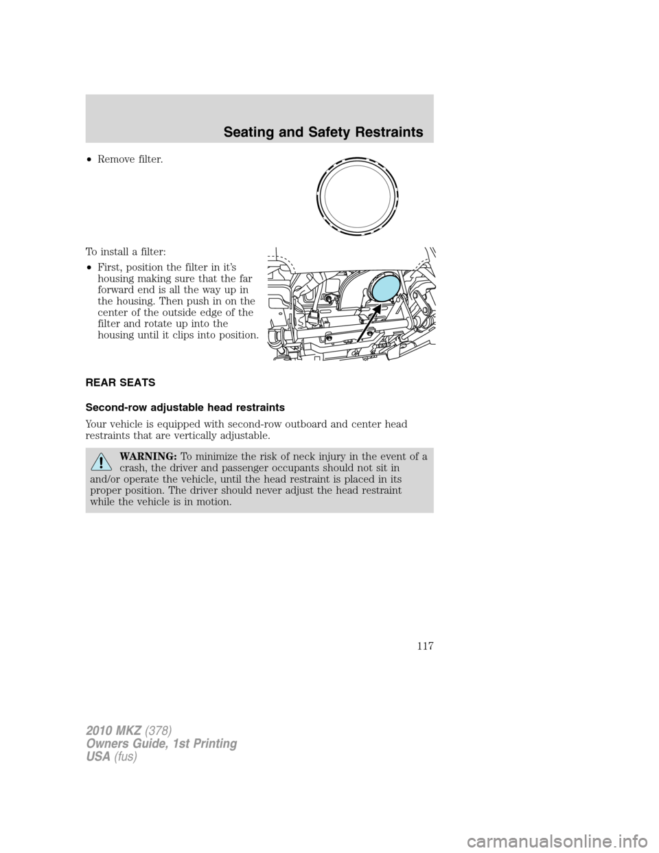 LINCOLN MKZ 2010  Owners Manual •Remove filter.
To install a filter:
•First, position the filter in it’s
housing making sure that the far
forward end is all the way up in
the housing. Then push in on the
center of the outside 