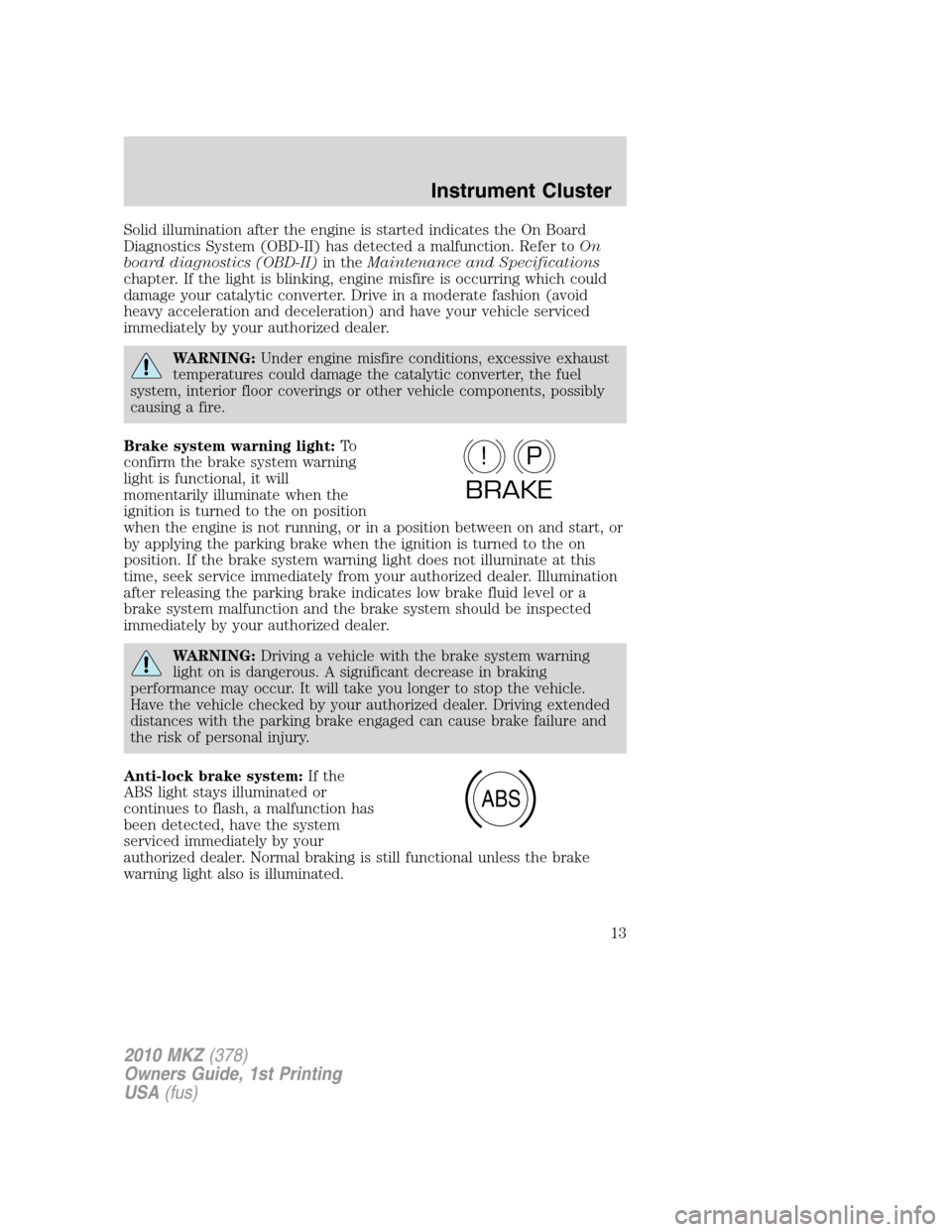 LINCOLN MKZ 2010  Owners Manual Solid illumination after the engine is started indicates the On Board
Diagnostics System (OBD-II) has detected a malfunction. Refer toOn
board diagnostics (OBD-II)in theMaintenance and Specifications
