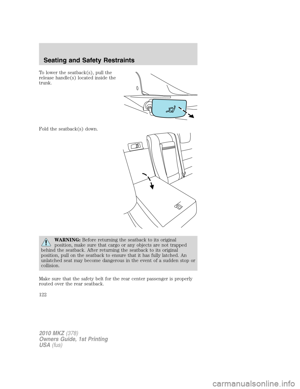 LINCOLN MKZ 2010  Owners Manual To lower the seatback(s), pull the
release handle(s) located inside the
trunk.
Fold the seatback(s) down.
WARNING:Before returning the seatback to its original
position, make sure that cargo or any ob