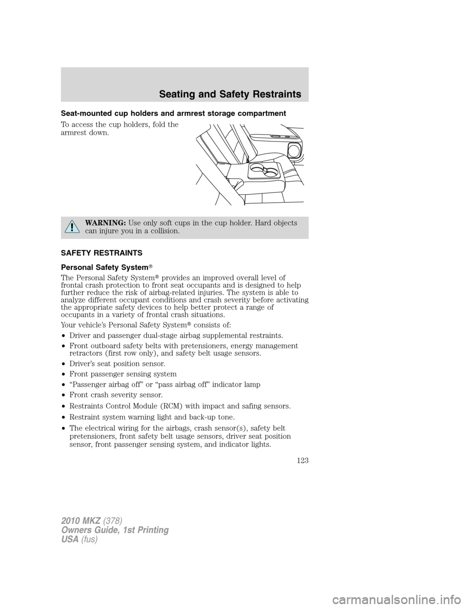 LINCOLN MKZ 2010  Owners Manual Seat-mounted cup holders and armrest storage compartment
To access the cup holders, fold the
armrest down.
WARNING:Use only soft cups in the cup holder. Hard objects
can injure you in a collision.
SAF