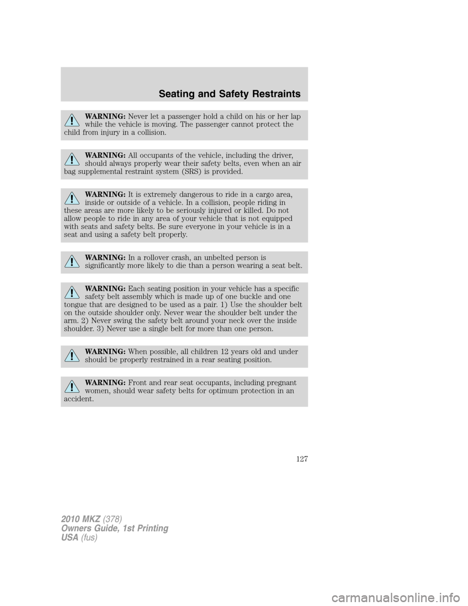 LINCOLN MKZ 2010  Owners Manual WARNING:Never let a passenger hold a child on his or her lap
while the vehicle is moving. The passenger cannot protect the
child from injury in a collision.
WARNING:All occupants of the vehicle, inclu