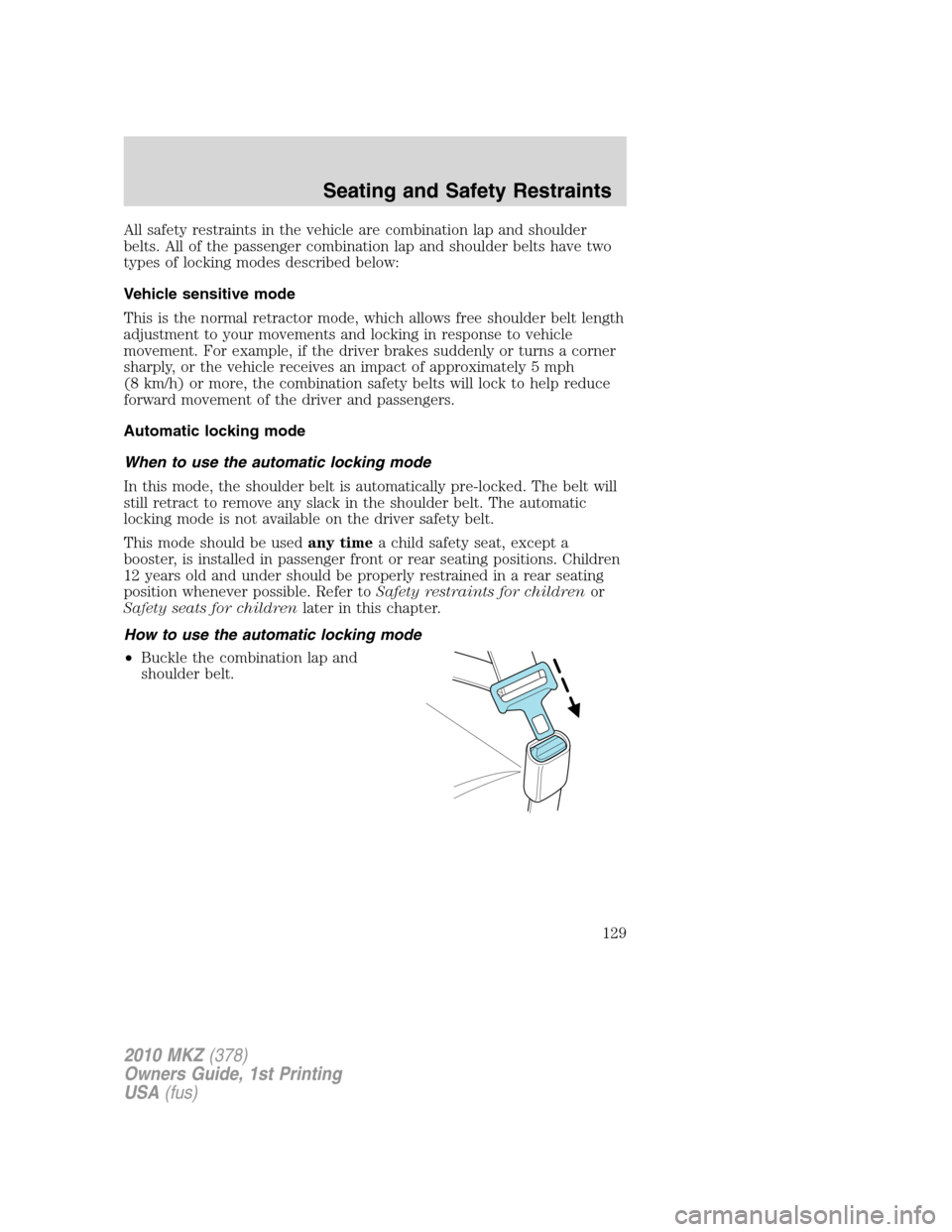 LINCOLN MKZ 2010  Owners Manual All safety restraints in the vehicle are combination lap and shoulder
belts. All of the passenger combination lap and shoulder belts have two
types of locking modes described below:
Vehicle sensitive 