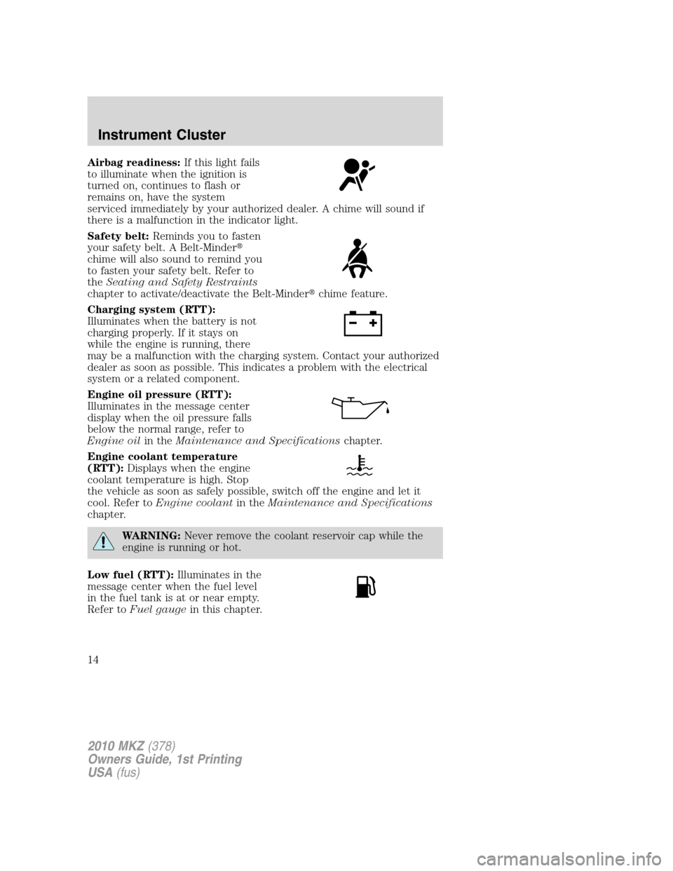 LINCOLN MKZ 2010  Owners Manual Airbag readiness:If this light fails
to illuminate when the ignition is
turned on, continues to flash or
remains on, have the system
serviced immediately by your authorized dealer. A chime will sound 