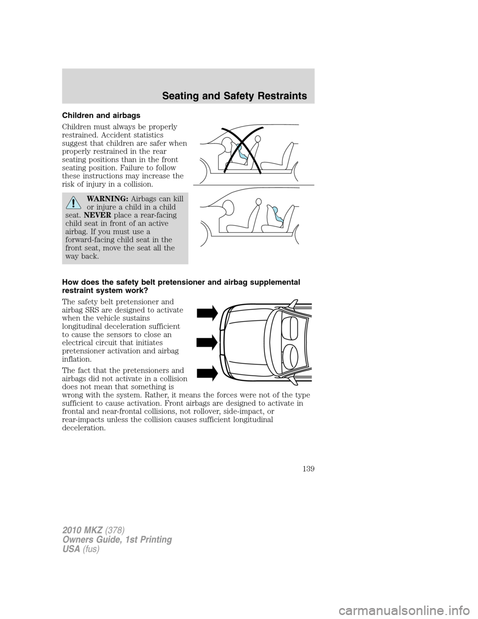 LINCOLN MKZ 2010  Owners Manual Children and airbags
Children must always be properly
restrained. Accident statistics
suggest that children are safer when
properly restrained in the rear
seating positions than in the front
seating p