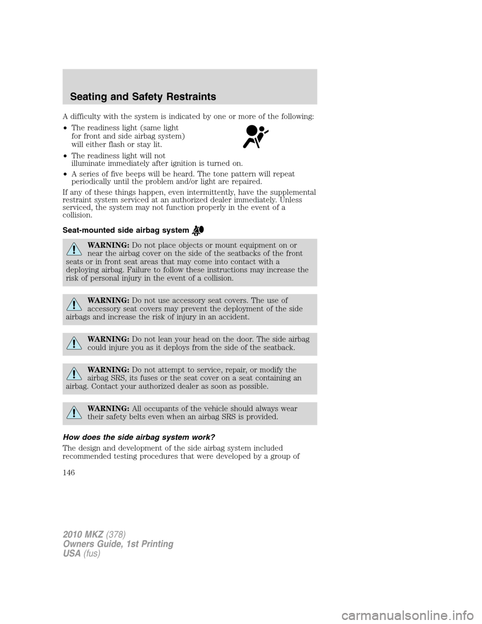 LINCOLN MKZ 2010  Owners Manual A difficulty with the system is indicated by one or more of the following:
•The readiness light (same light
for front and side airbag system)
will either flash or stay lit.
•The readiness light wi