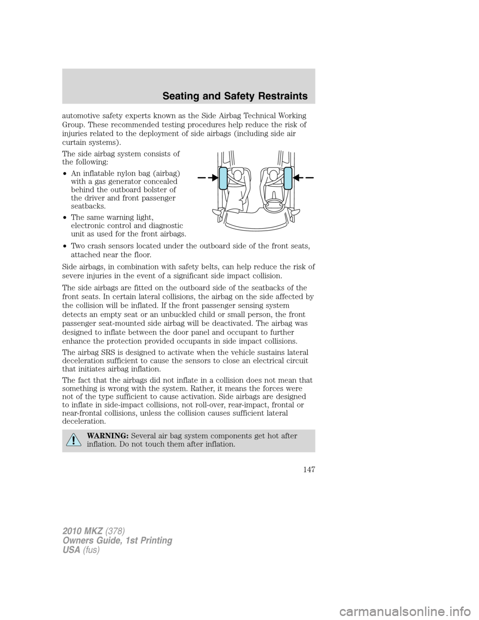 LINCOLN MKZ 2010  Owners Manual automotive safety experts known as the Side Airbag Technical Working
Group. These recommended testing procedures help reduce the risk of
injuries related to the deployment of side airbags (including s